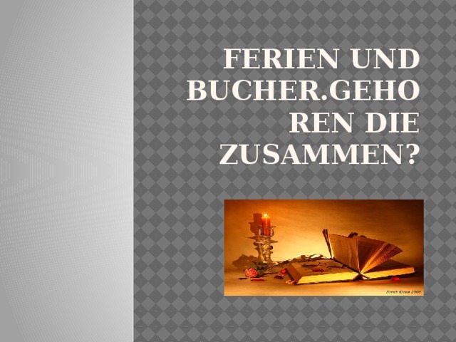 Ferien und Bucher.Gehoren die zusammen?