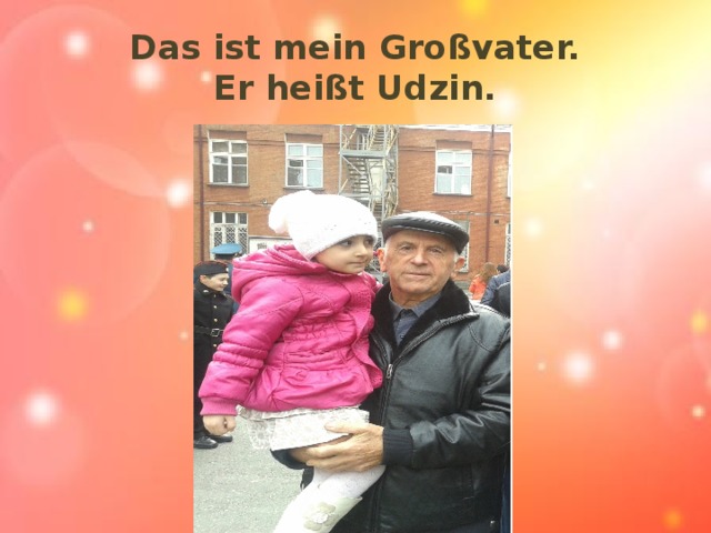 Das ist mein Großvater.  Er heißt Udzin.