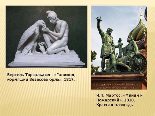 Бертель Торвальдсен. «Ганимед, кормящий Зевесова орла». 1817. И.П. Мартос. «Минин и Пожарский». 1818. Красная площадь