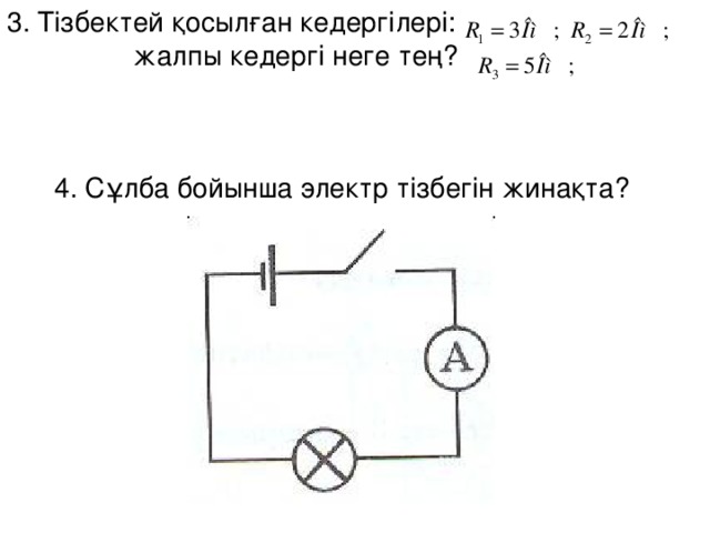 3. Тізбектей қосылған кедергілері:  жалпы кедергі неге тең? 4. Сұлба бойынша электр тізбегін жинақта?