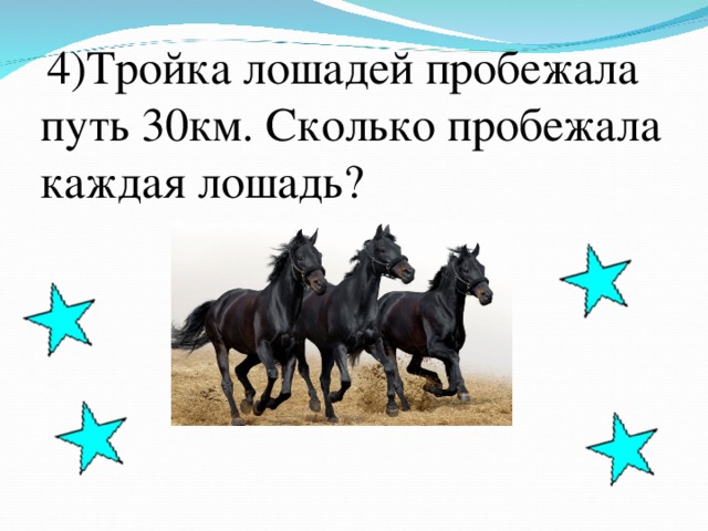 Четыре тройки. Тройка лошадей пробежала. Тройка лошадей пробежала 30 км сколько км пробежала каждая лошадь. Тройка лошадей пробежала 30 верст. Тройка лошадей пробежала 2 км . сколько пробежала каждая лошадь?.