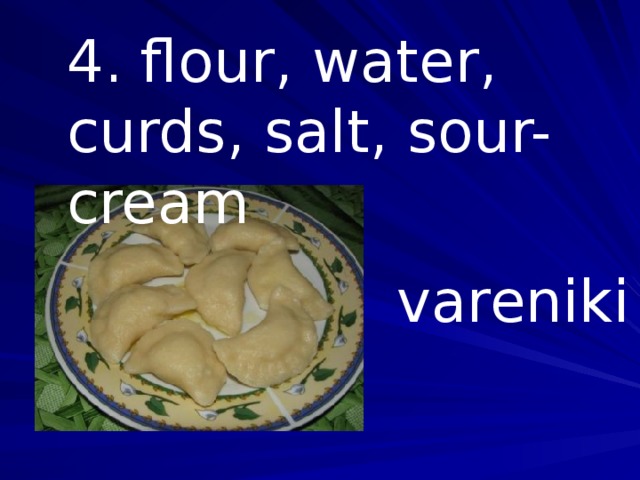 4. flour, water, curds, salt, sour-cream vareniki