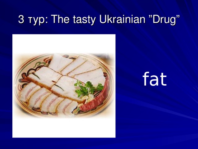 3 тур: The tasty Ukrainian ”Drug”   fat