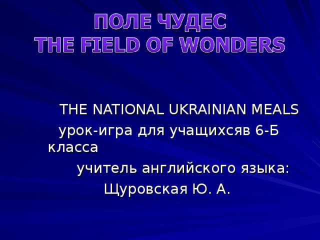 THE NATIONAL UKRAINIAN MEALS  урок-игра для учащихсяв 6-Б класса  учитель английского языка:  Щуровская Ю. А.