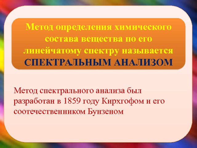  Метод определения химического состава вещества по его линейчатому спектру называется СПЕКТРАЛЬНЫМ АНАЛИЗОМ Метод спектрального анализа был разработан в 1859 году Кирхгофом и его соотечественником Бунзеном  