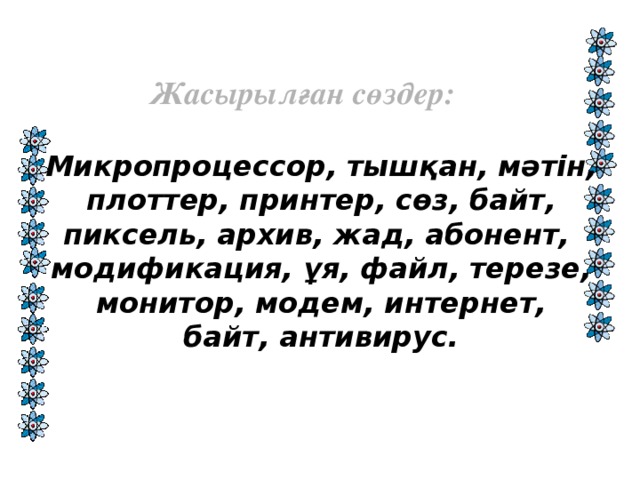 Жасырылған сөздер:  Микропроцессор, тышқан, мәтін,  плоттер, принтер, сөз, байт, пиксель, архив, жад, абонент, модификация, ұя, файл, терезе,  монитор, модем, интернет, байт, антивирус.