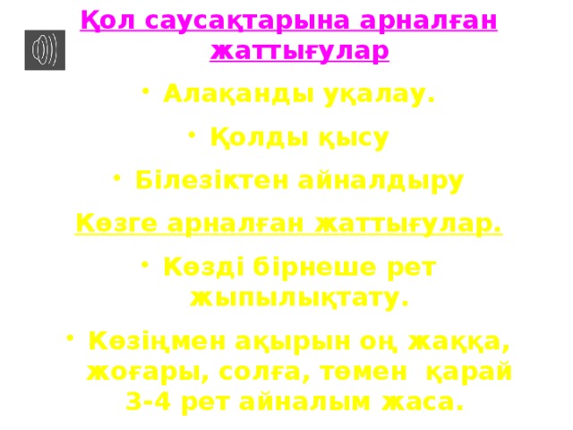 Қол саусақтарына арналған жаттығулар Алақанды уқалау. Қолды қысу Білезіктен айналдыру Көзге арналған жаттығулар.