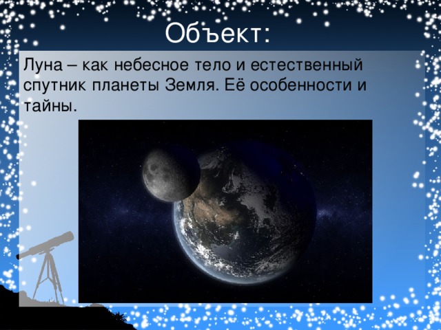 Объект: Луна – как небесное тело и естественный спутник планеты Земля. Её особенности и тайны.