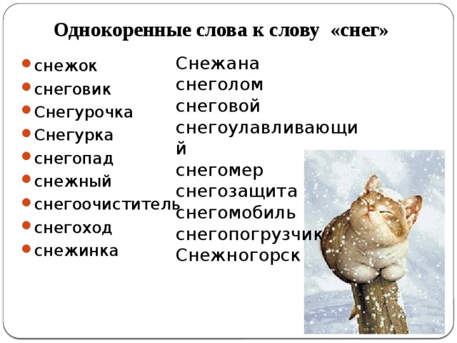 Однокоренные слова к слову «снег» Снежана снеголом снеговой снегоулавливающий снегомер снегозащита снегомобиль снегопогрузчик Снежногорск снежок снеговик Снегурочка Снегурка снегопад снежный снегоочиститель снегоход снежинка Тихоновская Людмила Алексеевна, учитель русского языка и литературы МОБУ СОШ № 14 МО Кореновский район Тихоновская Людмила Алексеевна, учитель русского языка и литературы,МОБУ СОШ №14 МО Кореновский район