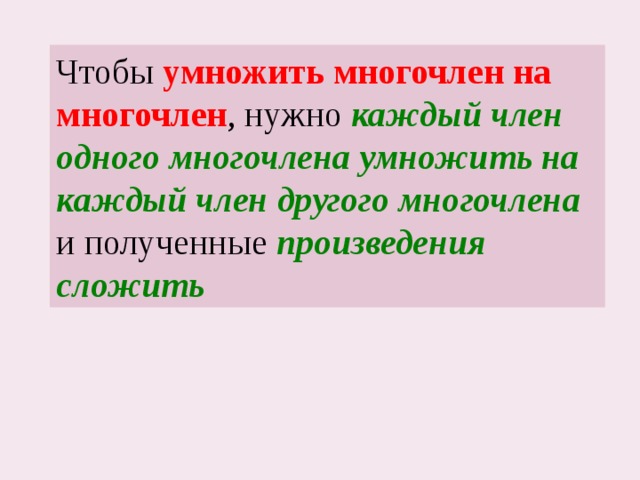 Чтобы умножить многочлен на многочлен , нужно каждый член одного многочлена умножить на каждый член другого многочлена и полученные произведения сложить