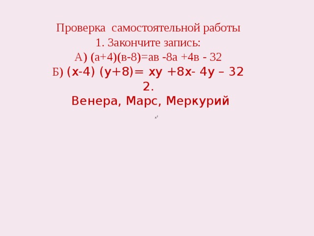 Проверка самостоятельной работы 1. Закончите запись: А) (а+4)(в-8)=ав -8а +4в - 32 Б) (х-4) (у+8)= ху +8x- 4y – 32 2.  Венера, Марс, Меркурий