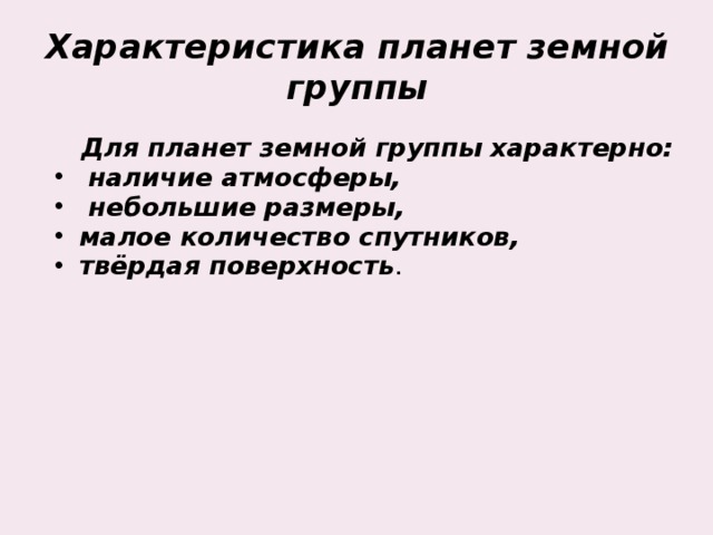 Характеристика планет земной группы  Для планет земной группы характерно:  наличие атмосферы,  небольшие размеры, малое количество спутников, твёрдая поверхность .