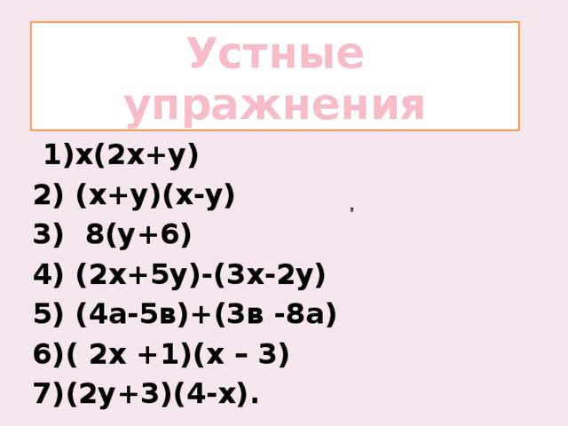 Устные упражнения  1)x(2х+у) 2) (х+у)(х-у) 3) 8(y+6) 4) (2х+5у)-(3х-2у) 5) (4а-5в)+(3в -8а) 6)( 2х +1)(х – 3) 7)(2у+3)(4-х).