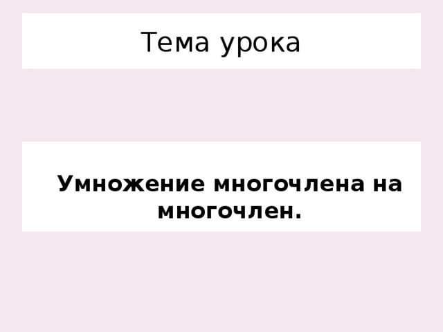 Тема урока  Умножение многочлена на многочлен.