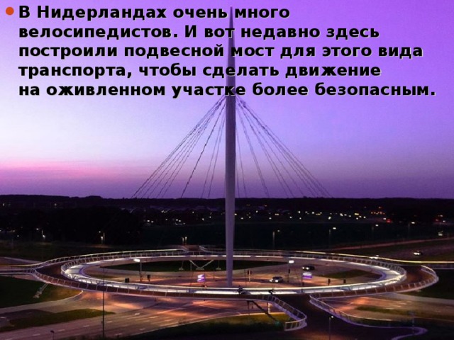 В Нидерландах очень много велосипедистов. И вот недавно здесь построили подвесной мост для этого вида транспорта, чтобы сделать движение на оживленном участке более безопасным.