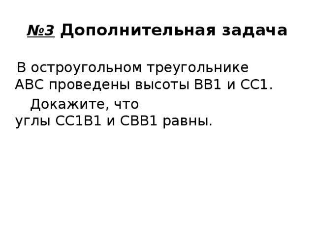 № 3  Дополнительная задача  В остроугольном треугольнике ABC проведены высоты BB1 и CC1.  Докажите, что углы CC1B1 и CBB1 равны.