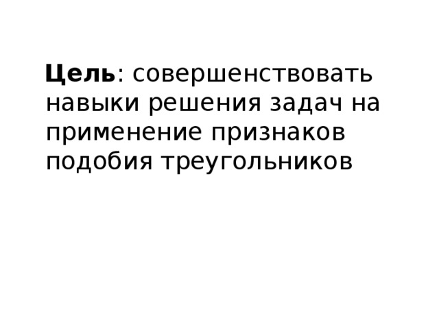 Цель : совершенствовать навыки решения задач на применение признаков подобия треугольников  