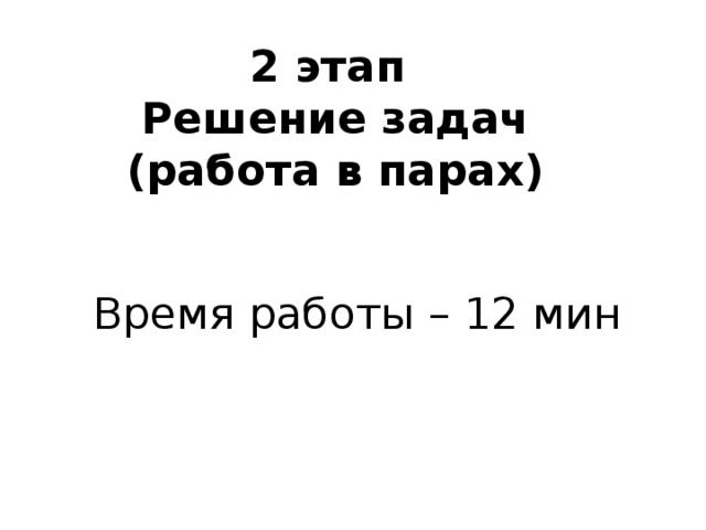 2 этап  Решение задач  (работа в парах) Время работы – 12 мин