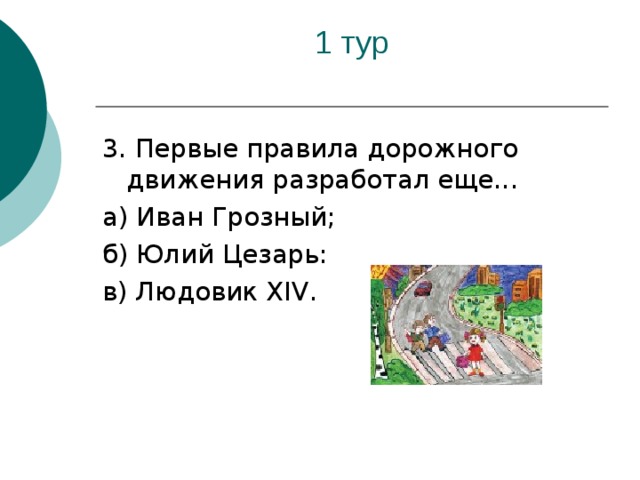 3. Первые правила дорожного движения разработал еще... а) Иван Грозный; б) Юлий Цезарь: в) Людовик XIV .