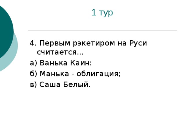 4. Первым рэкетиром на Руси считается... а) Ванька Каин: б) Манька - облигация; в) Саша Белый.
