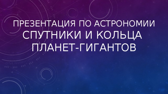 Презентация по астрономии  Спутники и кольца  планет-гигантов