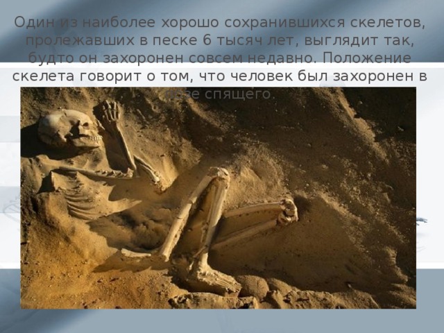 Один из наиболее хорошо сохранившихся скелетов, пролежавших в песке 6 тысяч лет, выглядит так, будто он захоронен совсем недавно. Положение скелета говорит о том, что человек был захоронен в позе спящего.