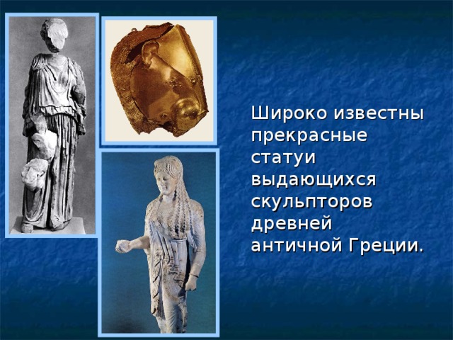 Широко известны прекрасные статуи выдающихся скульпторов древней античной Греции.