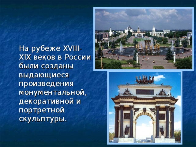 На рубеже XVIII-XIX веков в России были созданы выдающиеся произведения монументальной, декоративной и портретной скульптуры.