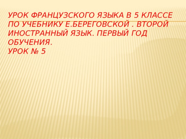 Урок французского языка в 5 классе по учебнику Е.Береговской . Второй иностранный язык. Первый год обучения.  урок № 5