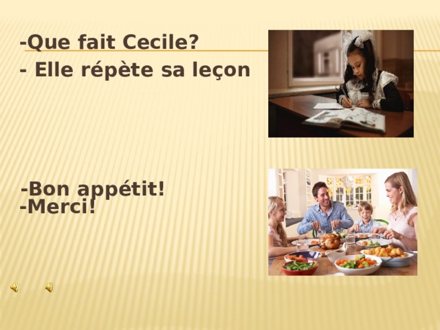 -Que fait Cecile? - Elle répète sa leçon     -Merci!  -Bon appétit!