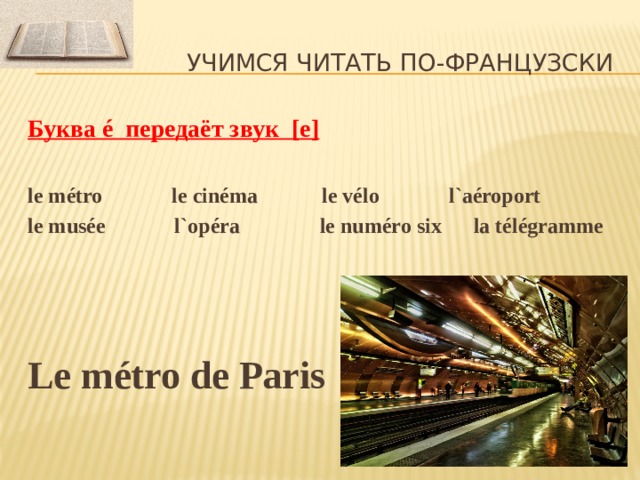 Учимся читать по-французски Буква é передаёт звук [ e]  le métro le cinéma le vélo l`aéroport le musée l`opéra le numéro six la télégramme   Le métro de Paris