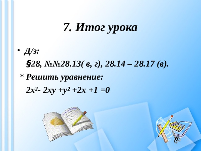 7. Итог урока Д/з:  § 28, №№28.13( в, г), 28.14 – 28.17 (в).  * Решить уравнение:   2x²- 2xy +y² +2x +1 =0