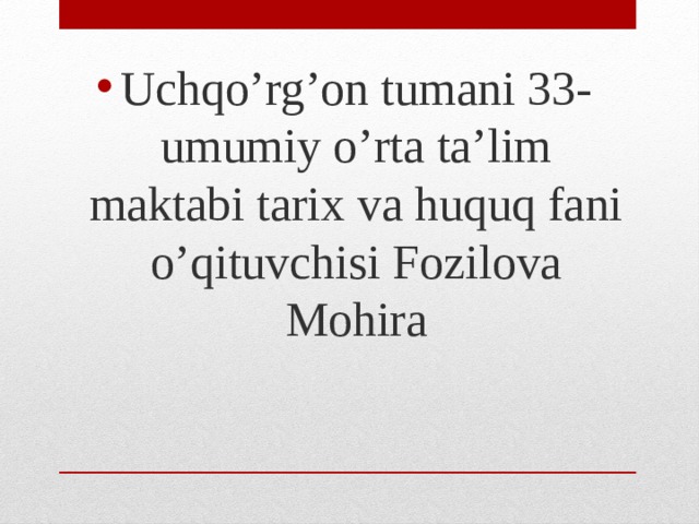 Uchqo’rg’on tumani 33-umumiy o’rta ta’lim maktabi tarix va huquq fani o’qituvchisi Fozilova Mohira