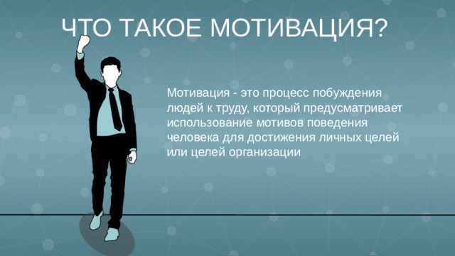 ЧТО ТАКОЕ МОТИВАЦИЯ? Мотивация - это процесс побуждения людей к труду, который предусматривает использование мотивов поведения человека для достижения личных целей или целей организации