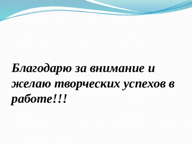 Благодарю за внимание и желаю творческих успехов в работе!!!