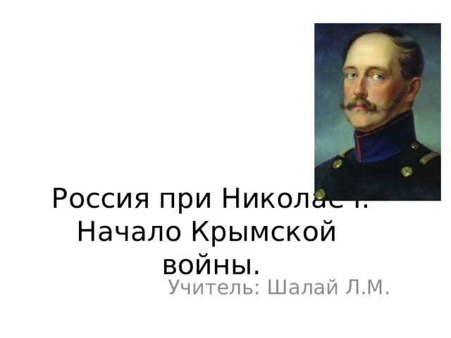 Россия при Николае I. Начало Крымской войны. Учитель: Шалай Л.М.