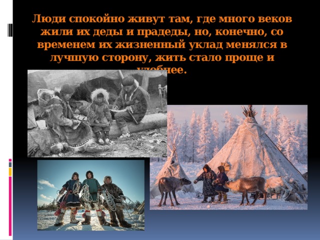 Люди спокойно живут там, где много веков жили их деды и прадеды, но, конечно, со временем их жизненный уклад менялся в лучшую сторону, жить стало проще и удобнее.