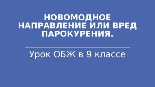 Новомодное направление или вред парокурения.   Урок ОБЖ в 9 классе