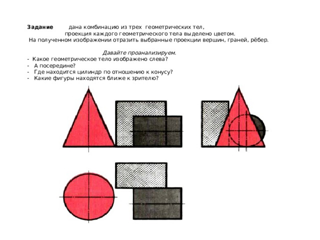 Задание дана комбинацию из трех геометрических тел,  проекция каждого геометрического тела выделено цветом.  На полученном изображении отразить выбранные проекции вершин, граней, рёбер.    Давайте проанализируем.  - Какое геометрическое тело изображено слева?   - А посередине?  - Где находится цилиндр по отношению к конусу?  - Какие фигуры находятся ближе к зрителю?     