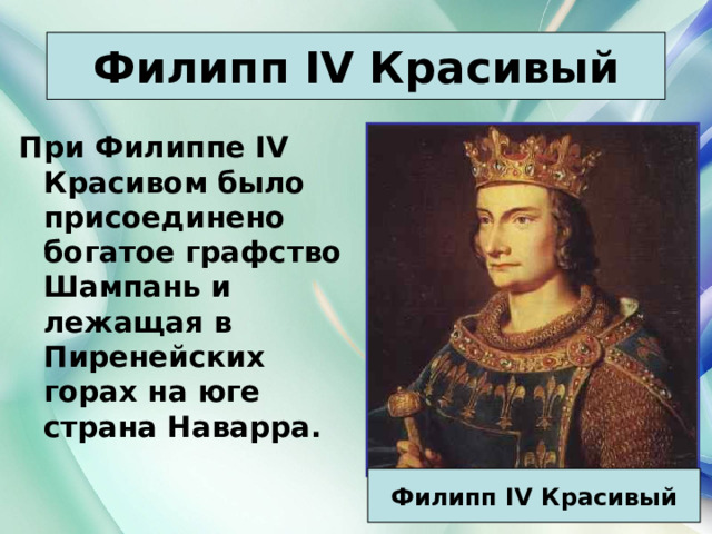 Филипп IV Красивый При Филиппе IV Красивом было присоединено богатое графство Шампань и лежащая в Пиренейских горах на юге страна Наварра. Филипп IV Красивый 21.03.22 Антоненкова Анжелика Викторовна