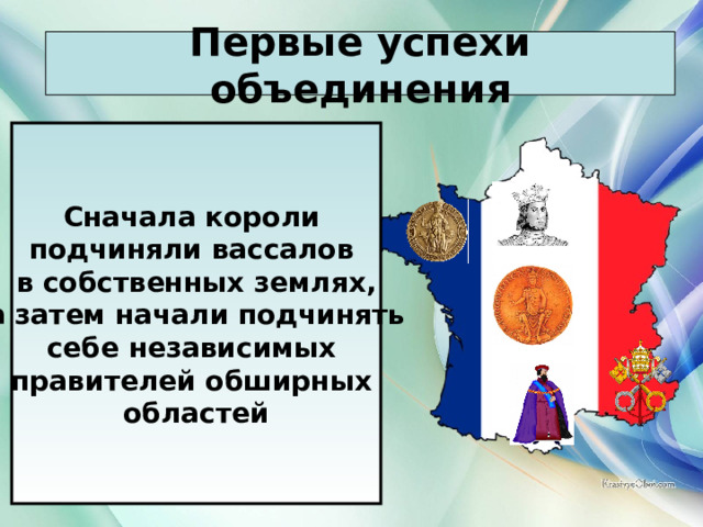 Первые успехи объединения . Сначала короли подчиняли вассалов в собственных землях,  а затем начали подчинять себе независимых правителей обширных областей 21.03.22 Антоненкова Анжелика Викторовна