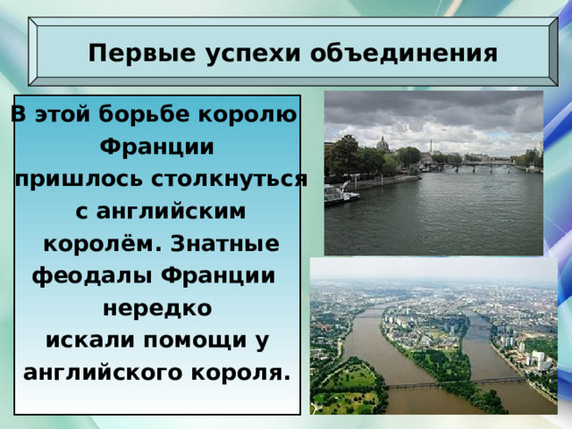 Первые успехи объединения В этой борьбе королю Франции  пришлось столкнуться  с английским  королём. Знатные феодалы Франции нередко  искали помощи у английского короля.  21.03.22 Антоненкова Анжелика Викторовна