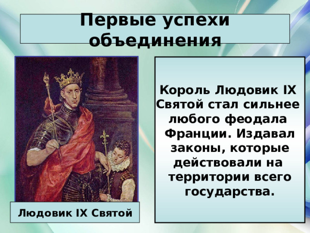 Первые успехи объединения Король Людовик IX  Святой стал сильнее любого феодала Франции. Издавал законы, которые действовали на территории всего государства. Людовик IX Святой 21.03.22 Антоненкова Анжелика Викторовна